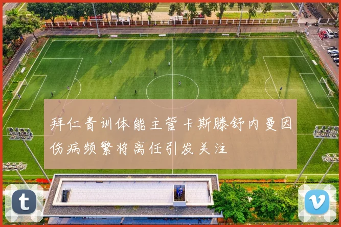 拜仁青训体能主管卡斯滕舒内曼因伤病频繁将离任引发关注