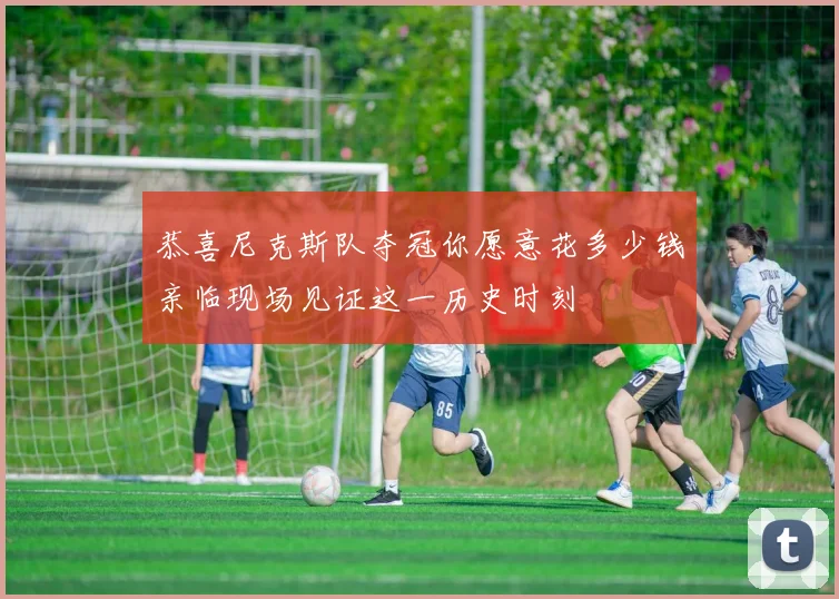 恭喜尼克斯队夺冠你愿意花多少钱亲临现场见证这一历史时刻