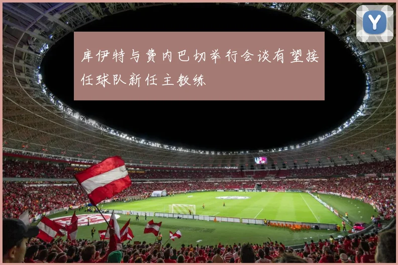 库伊特与费内巴切举行会谈有望接任球队新任主教练