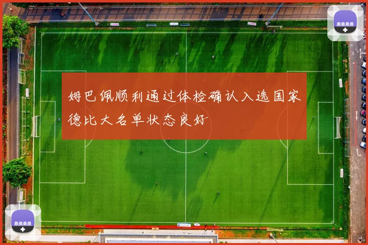 姆巴佩顺利通过体检确认入选国家德比大名单状态良好