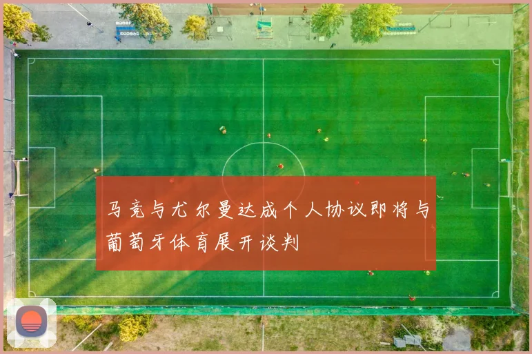 马竞与尤尔曼达成个人协议即将与葡萄牙体育展开谈判