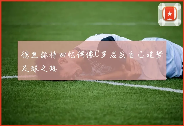 德里赫特回忆偶像C罗启发自己追梦足球之路
