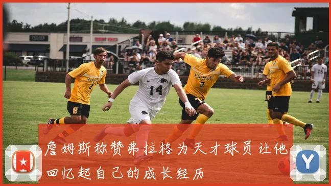 詹姆斯称赞弗拉格为天才球员让他回忆起自己的成长经历